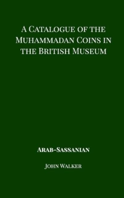 Cover for John Walker · A Catalogue of the Muhammadan Coins in the British Museum - Arab Sassanian (Paperback Book) (2018)