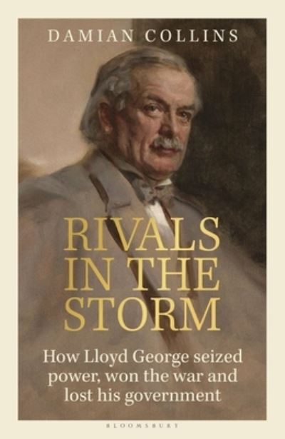 Rivals in the Storm: How Lloyd George Seized Power, Won the War and Lost his Government - Recommended by Rory Stewart on The Rest is Politics - Damian Collins - Books - Bloomsbury Publishing PLC - 9781399407106 - May 23, 2024