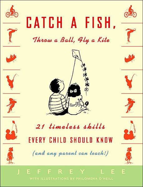 Cover for Jeffrey Lee · Catch a Fish, Throw a Ball, Fly a Kite: 21 Timeless Skills Every Child Should Know (And Any Parent Can Teach!) (Paperback Book) (2004)