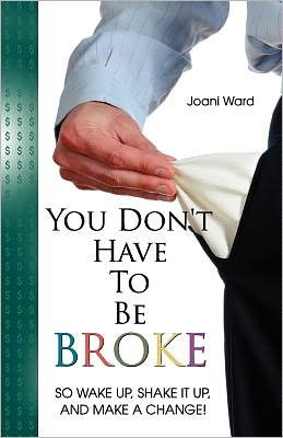Joani Ward · You Don't Have to Be Broke: So Wake Up, Shake It Up, and Make a Change! (Paperback Book) (2011)