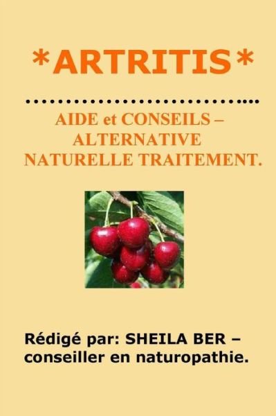 *artritis * Aide et Conseils - Alternative Naturelle Traitement. - Sheila Ber - Libros - Createspace - 9781480053106 - 4 de octubre de 2012
