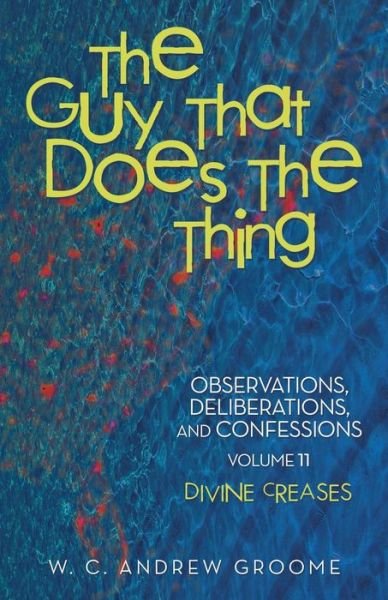 Cover for W C Andrew Groome · The Guy That Does the Thing-observations, Deliberations, and Confessions, Volume 11: Divine Creases (Paperback Book) (2015)