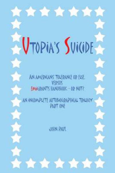 Cover for Paul, John, II · Utopia's Suicide: an Americans' Tolerance or Else, Versus Emigrants Handbook - or Not? an Incomplete Autobiographical Trilogy Part One (Paperback Book) (2013)