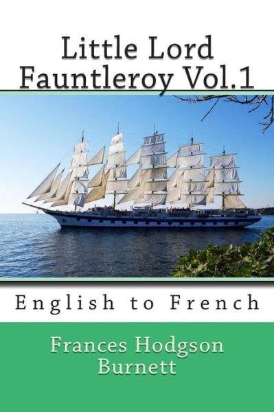 Little Lord Fauntleroy Vol.1: English to French - Frances Hodgson Burnett - Bøger - Createspace - 9781493671106 - 3. november 2013