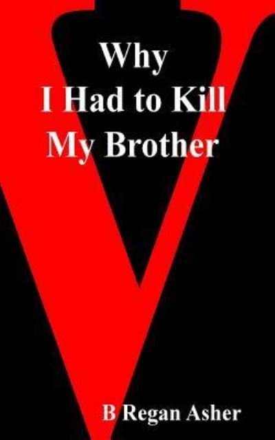 Cover for B Regan Asher · Why I Had to Kill My Brother (Pocketbok) (2013)