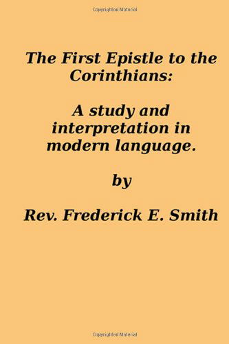 Rev. Frederick E. Smith · The First Epistle to the Corinthians: a Study and Interpretation in Modern Language (Paperback Book) (2014)