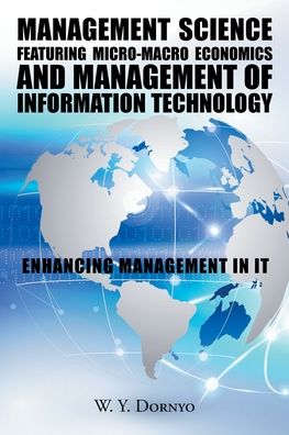 Cover for W Y Dornyo · Management Science Featuring Micro-Macro Economics and Management of Information Technology: Enhancing Management in It (Paperback Book) (2020)