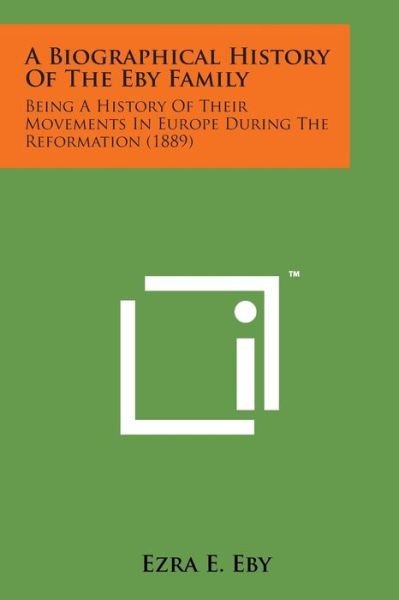 Cover for Ezra E Eby · A Biographical History of the Eby Family: Being a History of Their Movements in Europe During the Reformation (1889) (Paperback Book) (2014)