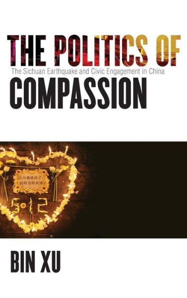 Cover for Bin Xu · The Politics of Compassion: The Sichuan Earthquake and Civic Engagement in China (Hardcover Book) (2017)