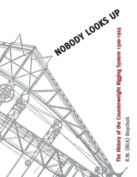 Cover for Boychuk, R W (Rick) · Nobody Looks Up: the History of the Counterweight Rigging System: 1500 to 1925 (Paperback Book) (2015)