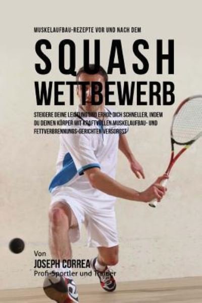 Cover for Correa (Zertifizierter Sport-Ernahrungsb · Muskelaufbau-Rezepte vor und nach dem Squash-Wettbewerb (Pocketbok) (2015)