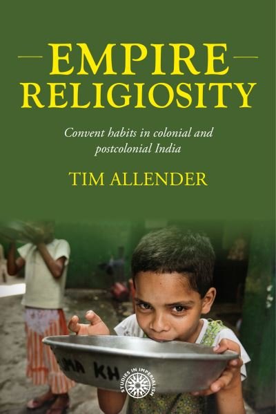 Cover for Tim Allender · Empire Religiosity: Convent Habits in Colonial and Postcolonial India - Studies in Imperialism (Gebundenes Buch) (2024)
