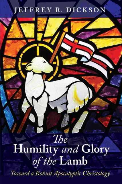 Cover for Jeffrey R Dickson · The Humility and Glory of the Lamb: Toward a Robust Apocalyptic Christology (Paperback Book) (2018)