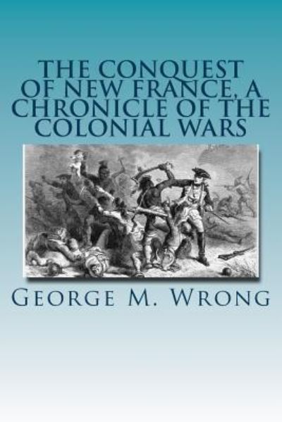 Cover for George M Wrong · The Conquest of New France, a Chronicle of the Colonial Wars (Paperback Book) (2016)