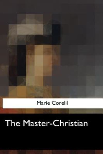 The Master-Christian - Marie Corelli - Books - Createspace Independent Publishing Platf - 9781547051106 - June 6, 2017