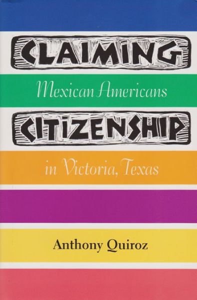 Cover for Anthony Quiroz · Claiming Citizenship: Mexican Americans in Victoria, Texas (Hardcover Book) (2005)