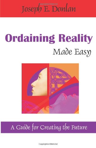 Ordaining Reality Made Easy: a Guide for Creating the Future - Joseph E. Donlan - Books - Universal Publishers - 9781599429106 - May 15, 2009