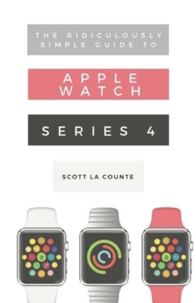 The Ridiculously Simple Guide to Apple Watch Series 4 - Scott La Counte - Books - SL Editions - 9781629177106 - October 20, 2018