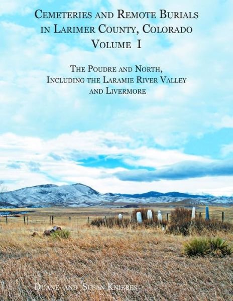 Cover for Susan B Kniebes · Cemeteries and Remote Burials in Larimer County, Colorado, Volume I: the Poudre and North, Including the Laramie River Valley and Livermore (Paperback Book) (2015)