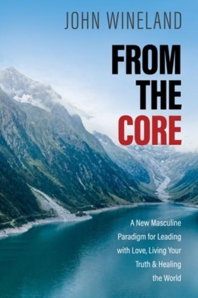 Cover for John Wineland · From the Core: A New Masculine Paradigm for Leading with Love, Living Your Truth, and Healing the World (Taschenbuch) (2022)