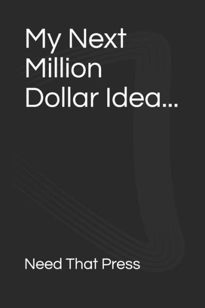 Cover for Need That Press · My Next Million Dollar Idea... (Paperback Book) (2019)