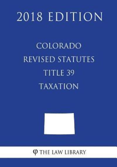 The Law Library · Colorado Revised Statutes - Title 39 - Taxation (2018 Edition) (Paperback Bog) (2018)