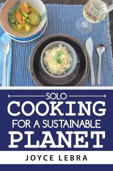 Solo Cooking for a Sustainable Planet - Joyce Lebra - Bøger - Authorhouse - 9781728320106 - 26. juli 2019