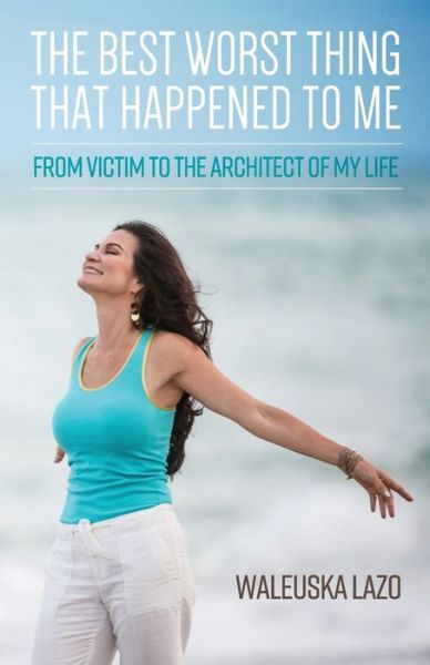 Cover for Waleuska Lazo · The Best Worst Thing That Happened to Me: From Victim to the Architect of My Life (Paperback Book) (2018)