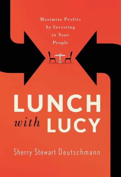 Cover for Sherry Stewart Deutschmann · Lunch with Lucy: Maximize Profits by Investing in Your People (Inbunden Bok) (2020)