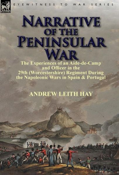 Cover for Hay, Andrew Leith, Sir · Narrative of the Peninsular War: The Experiences of an Aide-de-Camp and Officer in the 29th (Worcestershire) Regiment During the Napoleonic Wars in Sp (Hardcover Book) (2013)