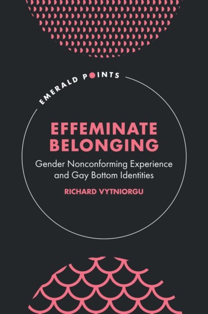 Cover for Vytniorgu, Richard (University of Hertfordshire, UK) · Effeminate Belonging: Gender Nonconforming Experience and Gay Bottom Identities - Emerald Points (Gebundenes Buch) (2024)