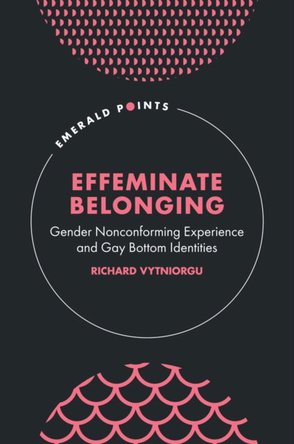 Effeminate Belonging: Gender Nonconforming Experience and Gay Bottom Identities - Emerald Points - Vytniorgu, Richard (University of Hertfordshire, UK) - Książki - Emerald Publishing Limited - 9781804550106 - 21 czerwca 2024