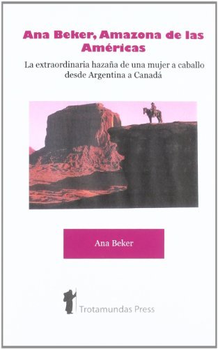 Ana Beker, Amazona De Las Amricas - La Extraordinaria Hazaa De Una Mujer a Caballo Desde Argentina a Canad - Ana Beker - Bøger - Trotamundas Press - 9781906393106 - 5. maj 2008