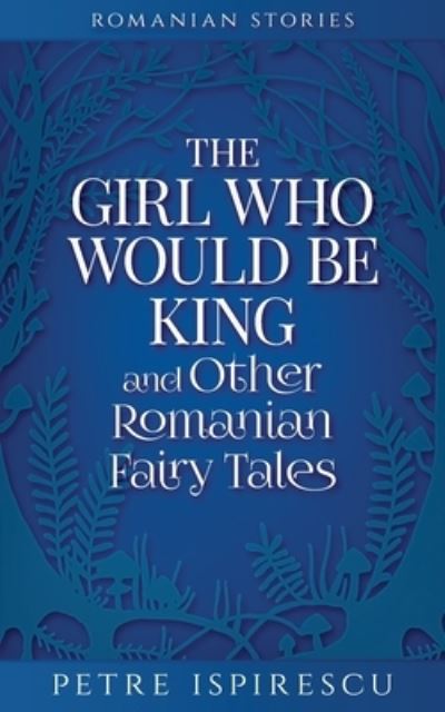 Cover for Petre Ispirescu · The Girl Who Would Be King and Other Romanian Fairy Tales - Romanian Stories (Paperback Book) (2021)