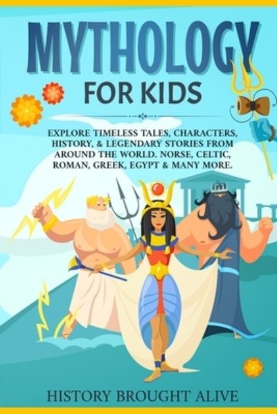 Cover for History Brought Alive · Mythology for Kids: Explore Timeless Tales, Characters, History, &amp; Legendary Stories from Around the World. Norse, Celtic, Roman, Greek, Egypt &amp; Many More (Paperback Book) (2021)