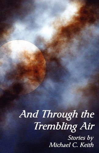 And Through the Trembling Air - Michael C. Keith - Books - Blue Mustang Press - 9781935199106 - December 1, 2010