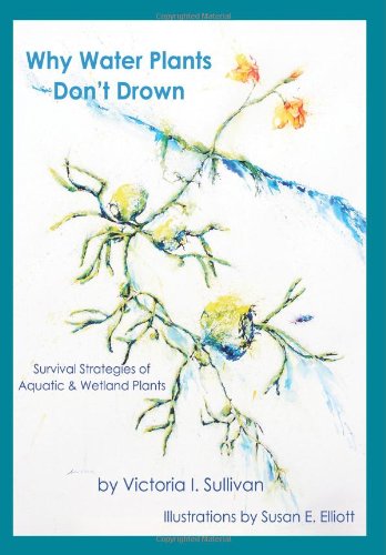 Why Water Plants Don't Drown: Survival Strategies of Aquatic and Wetland Plants - Victoria I Sullivan - Books - Pinyon Publishing - 9781936671106 - September 27, 2012