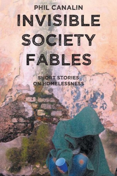 Cover for Phil Canalin · Invisible Society Fables: Short Stories on Homelessness (Paperback Book) (2015)