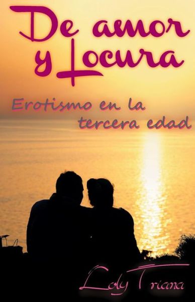 Cover for Loly Triana · De Amor Y Locura: Erotismo en La Tercera Edad (Paperback Book) [Spanish, 1 edition] (2013)