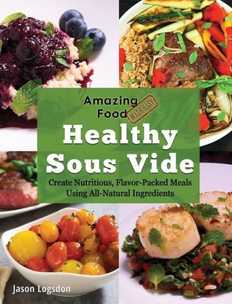Cover for Jason Logsdon · Amazing Food Made Easy: Healthy Sous Vide: Create Nutritious, Flavor-Packed Meals Using All-Natural Ingredients (Inbunden Bok) (2019)