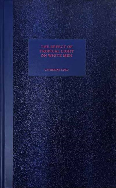 Cover for Catherine Lord · The Effect of Tropical Light on White Men (Inbunden Bok) (2023)