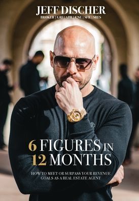 Cover for Jeff Discher · 6 Figures in 12 Months: How to Meet or Surpass Your Revenue Goals as a Real Estate Agent (Hardcover Book) (2021)