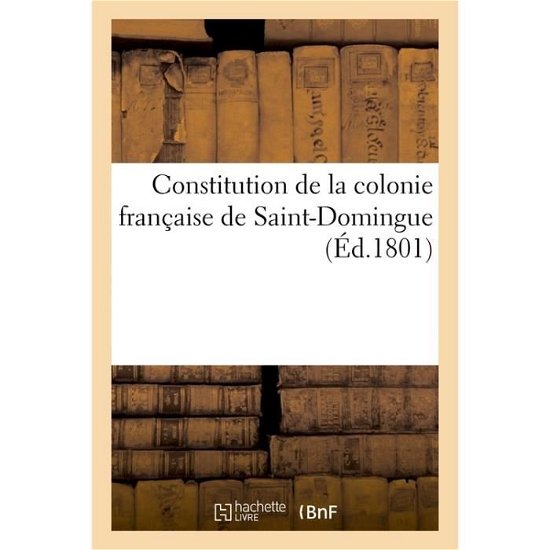 Constitution de la Colonie Francaise de Saint-Domingue - Roux - Books - Hachette Livre - BNF - 9782011344106 - December 1, 2016