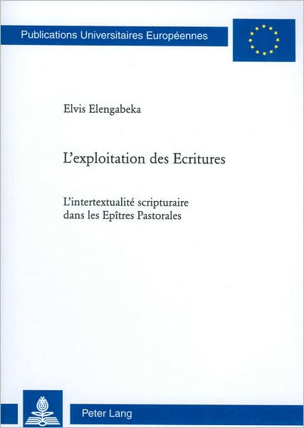 Cover for Elvis Elengabeka · L'Exploitation Des Ecritures: L'Intertextualite Scripturaire Dans Les Epitres Pastorales - Europaische Hochschulschriften / European University Studies / Publications Universitaires Europeenn (Paperback Book) [French edition] (2009)