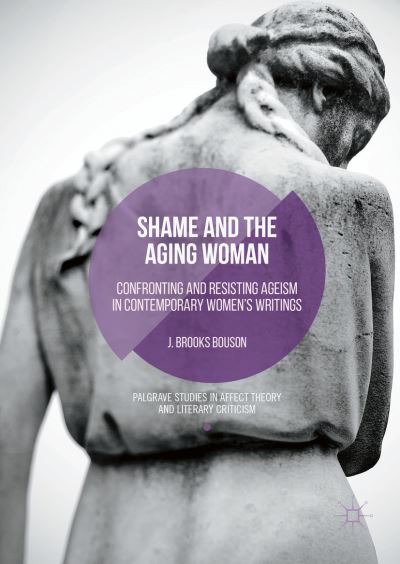 Cover for J. Brooks Bouson · Shame and the Aging Woman: Confronting and Resisting Ageism in Contemporary Women's Writings - Palgrave Studies in Affect Theory and Literary Criticism (Hardcover Book) [1st ed. 2016 edition] (2016)