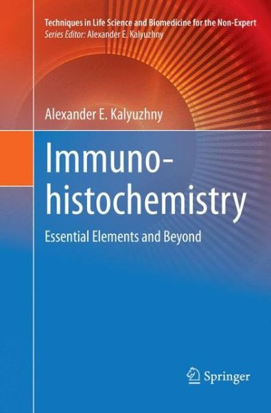 Immunohistochemistry: Essential Elements and Beyond - Techniques in Life Science and Biomedicine for the Non-Expert - Alexander E. Kalyuzhny - Books - Springer International Publishing AG - 9783319809106 - April 25, 2018