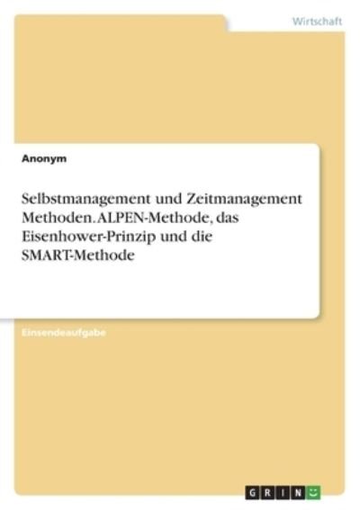 Cover for Anonym · Selbstmanagement und Zeitmanagement Methoden. ALPEN-Methode, das Eisenhower-Prinzip und die SMART-Methode (Taschenbuch) (2021)