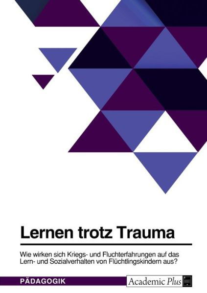 Cover for Anonym · Lernen trotz Trauma. Wie wirken sich Kriegs- und Fluchterfahrungen auf das Lern- und Sozialverhalten von Flüchtlingskindern aus? (Taschenbuch) (2022)