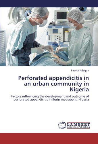 Cover for Patrick Adegun · Perforated Appendicitis in an Urban Community in Nigeria: Factors Influencing the Development and Outcome of Perforated Appendicitis in Ilorin Metropolis, Nigeria (Paperback Book) (2012)