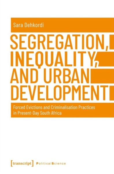 Cover for Sara Dehkordi · Segregation, Inequality, and Urban Development – Forced Evictions and Criminalisation Practices in Present–Day South Africa - Political Science (Paperback Book) (2021)